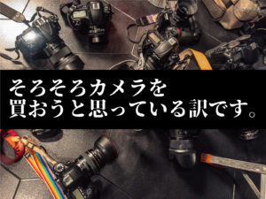 カメラを買い増そうと思っている話。