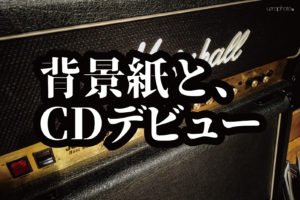 背景紙とCDデビューの話